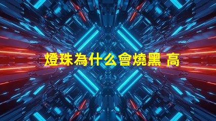 燈珠為什么會燒黑 高壓燈珠為什么容易燒